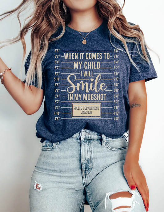 When it comes to my child I will smile in my mugshot T-Shirt